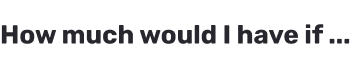 How much would I have if …